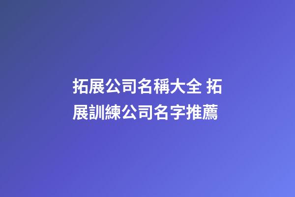 拓展公司名稱大全 拓展訓練公司名字推薦-第1張-公司起名-玄機派